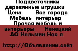 Подцветочники деревянные игрушки. › Цена ­ 1 - Все города Мебель, интерьер » Прочая мебель и интерьеры   . Ненецкий АО,Нельмин Нос п.